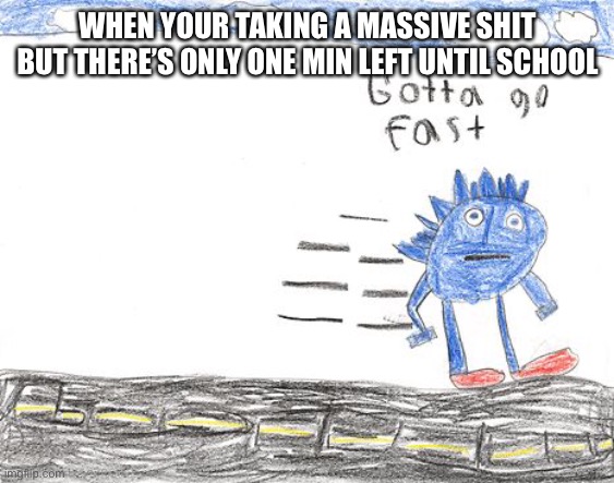 Gotta Go Fast | WHEN YOUR TAKING A MASSIVE SHIT BUT THERE’S ONLY ONE MIN LEFT UNTIL SCHOOL | image tagged in gotta go fast | made w/ Imgflip meme maker