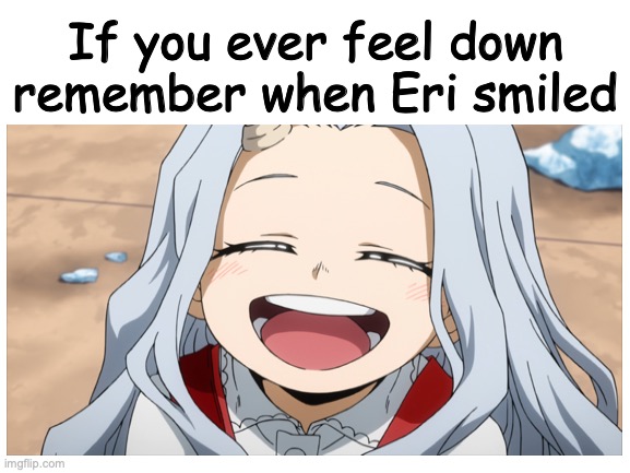 If you ever feel down remember when Eri smiled | image tagged in my hero academia,wholesome | made w/ Imgflip meme maker