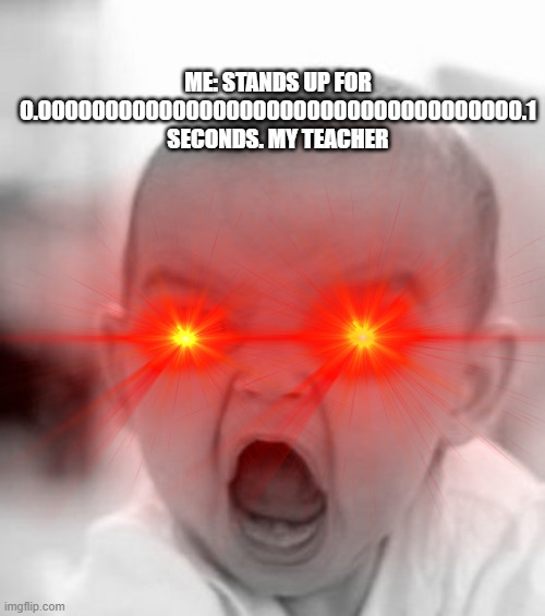 Teachers be like... | ME: STANDS UP FOR 0.000000000000000000000000000000000000.1 SECONDS. MY TEACHER | image tagged in teachers,teacher | made w/ Imgflip meme maker