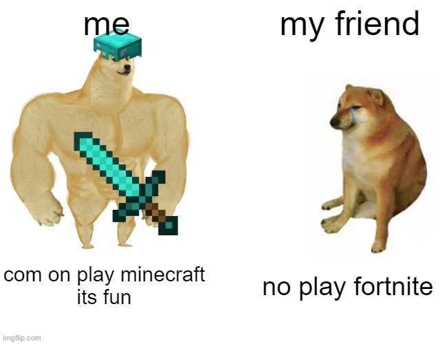 minecraft | me; my friend; com on play minecraft
its fun; no play fortnite | image tagged in memes,buff doge vs cheems | made w/ Imgflip meme maker