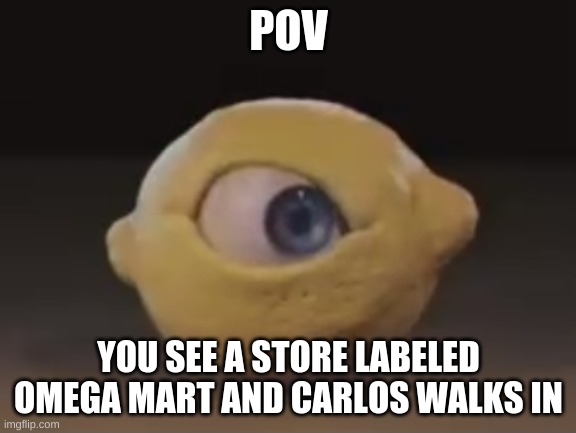 IS GON GET WEIRD | POV; YOU SEE A STORE LABELED OMEGA MART AND CARLOS WALKS IN | image tagged in omega mart lemon | made w/ Imgflip meme maker