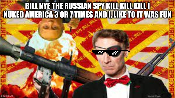 Bill nye the Russian spy | BILL NYE THE RUSSIAN SPY KILL KILL KILL I NUKED AMERICA 3 OR 7 TIMES AND I, LIKE TO IT WAS FUN | image tagged in bill nye the science guy | made w/ Imgflip meme maker
