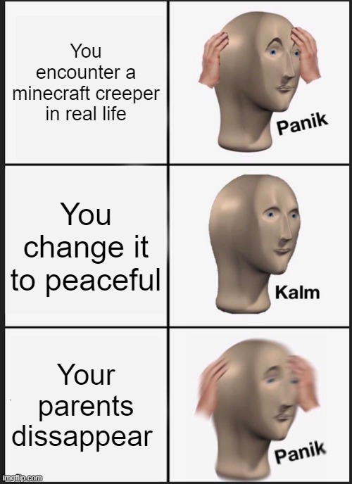 Panik Kalm Panik | You encounter a minecraft creeper in real life; You change it to peaceful; Your parents dissappear | image tagged in memes,panik kalm panik | made w/ Imgflip meme maker