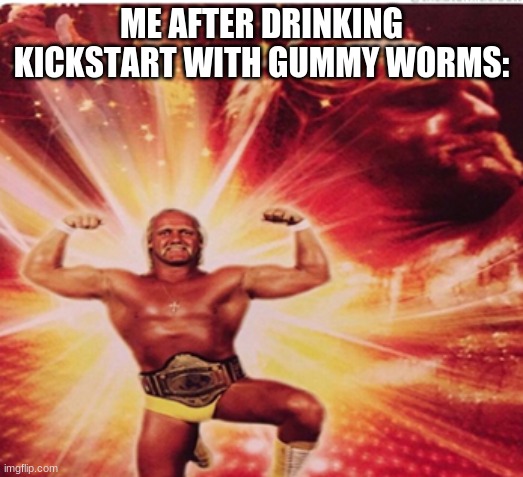 ME AFTER DRINKING KICKSTART WITH GUMMY WORMS: | image tagged in hyped hulk hogan | made w/ Imgflip meme maker