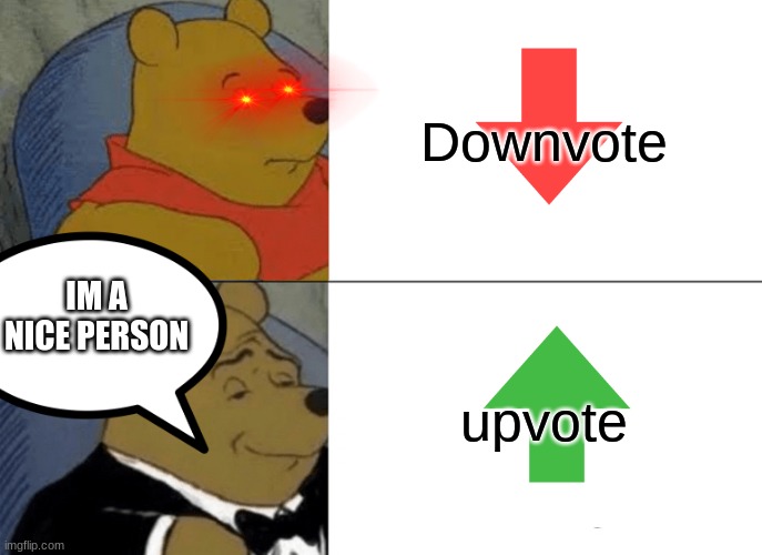 Im a nice person | Downvote; IM A NICE PERSON; upvote | image tagged in memes,upvote,tuxedo winnie the pooh,downvote,meme,be nice | made w/ Imgflip meme maker