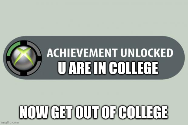 achievement unlocked | U ARE IN COLLEGE; NOW GET OUT OF COLLEGE | image tagged in achievement unlocked | made w/ Imgflip meme maker