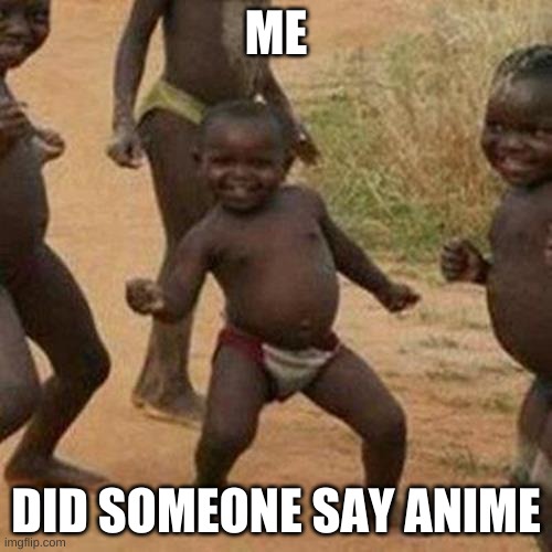 Third World Success Kid Meme | ME; DID SOMEONE SAY ANIME | image tagged in memes,third world success kid | made w/ Imgflip meme maker