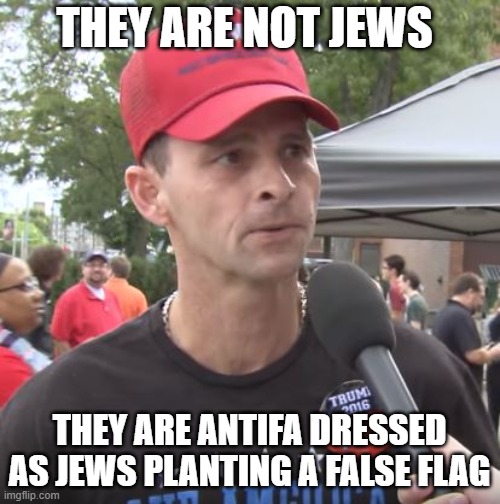 Trump supporter | THEY ARE NOT JEWS THEY ARE ANTIFA DRESSED AS JEWS PLANTING A FALSE FLAG | image tagged in trump supporter | made w/ Imgflip meme maker