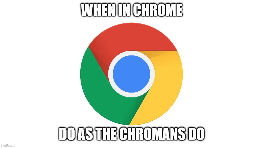 When in Chrome | WHEN IN CHROME; DO AS THE CHROMANS DO | image tagged in google chrome | made w/ Imgflip meme maker