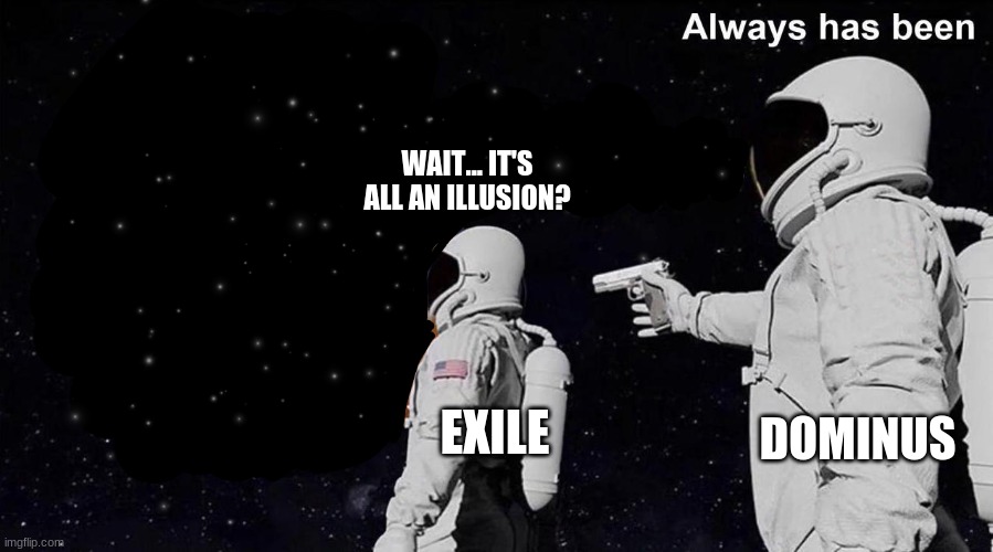 it was always an illusion | WAIT... IT'S ALL AN ILLUSION? DOMINUS; EXILE | image tagged in always has been,path of exile | made w/ Imgflip meme maker