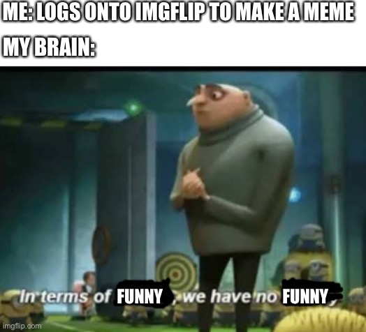 Mmmmm | ME: LOGS ONTO IMGFLIP TO MAKE A MEME; MY BRAIN:; FUNNY; FUNNY | image tagged in in terms of money | made w/ Imgflip meme maker