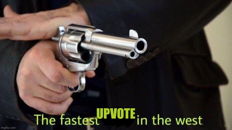 fastest draw | UPVOTE | image tagged in fastest draw | made w/ Imgflip meme maker
