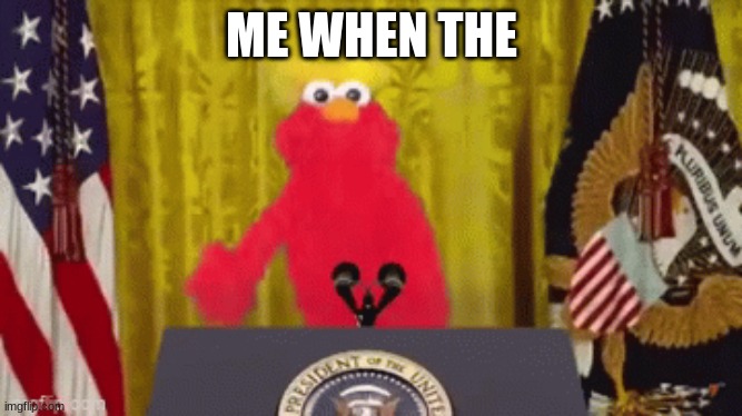 ME WHEN THE | made w/ Imgflip meme maker