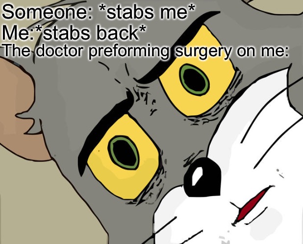 Unsettled Tom | Someone: *stabs me*
Me:*stabs back*; The doctor preforming surgery on me: | image tagged in memes,unsettled tom | made w/ Imgflip meme maker