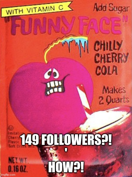Chilly Cherry Cola | 149 FOLLOWERS?!
'
HOW?! | image tagged in chilly cherry cola | made w/ Imgflip meme maker