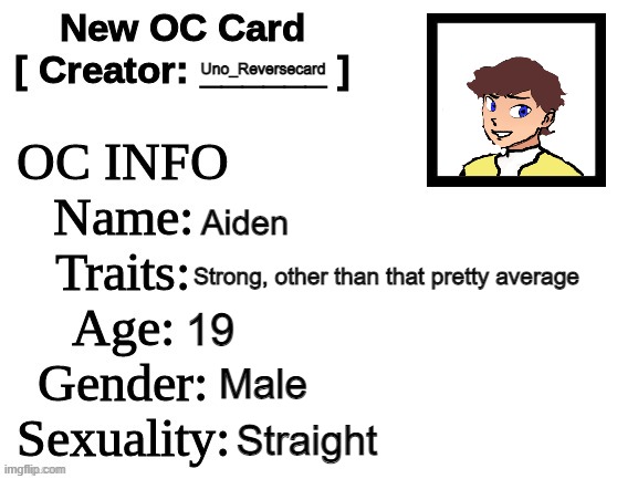 New OC Card (ID) | Uno_Reversecard; Aiden; Strong, other than that pretty average; 19; Male; Straight | image tagged in new oc card id | made w/ Imgflip meme maker