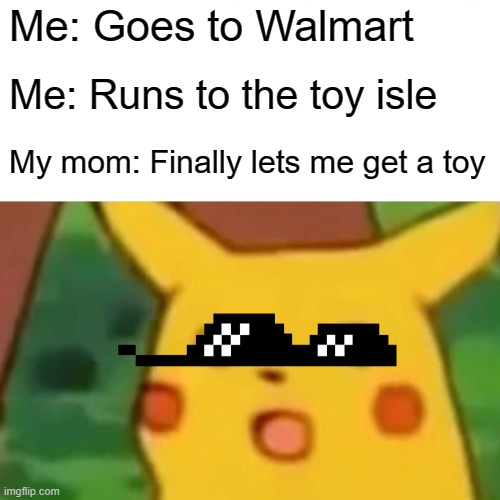 Surprised Pikachu |  Me: Goes to Walmart; Me: Runs to the toy isle; My mom: Finally lets me get a toy | image tagged in memes,surprised pikachu | made w/ Imgflip meme maker