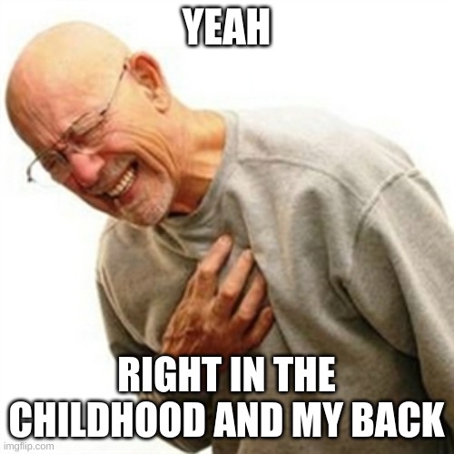 Right In The Childhood Meme | YEAH RIGHT IN THE CHILDHOOD AND MY BACK | image tagged in memes,right in the childhood | made w/ Imgflip meme maker