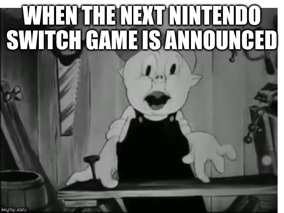 Surprised Porky | WHEN THE NEXT NINTENDO SWITCH GAME IS ANNOUNCED | image tagged in surprised porky | made w/ Imgflip meme maker