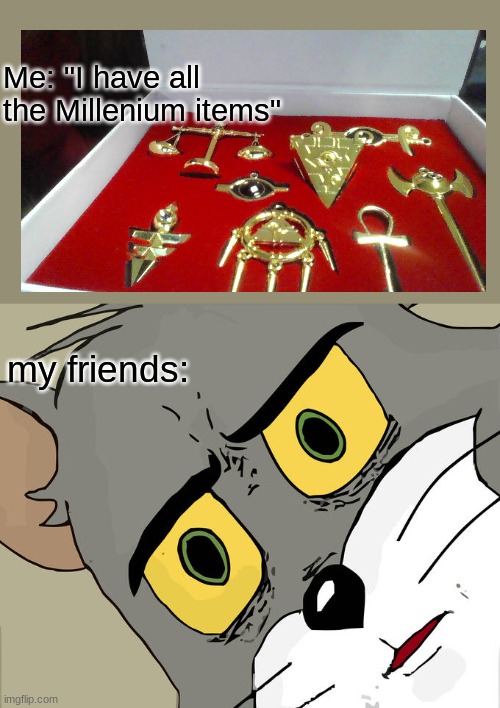 Millenium iteams | Me: "I have all the Millenium items"; my friends: | image tagged in memes,unsettled tom | made w/ Imgflip meme maker