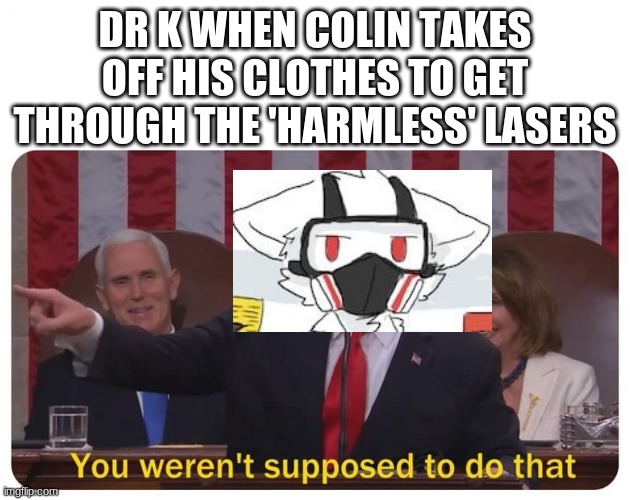 another one of my changed memes | DR K WHEN COLIN TAKES OFF HIS CLOTHES TO GET THROUGH THE 'HARMLESS' LASERS | image tagged in you weren't supposed to do that,video games,furry memes,gaming,pc gaming,games | made w/ Imgflip meme maker