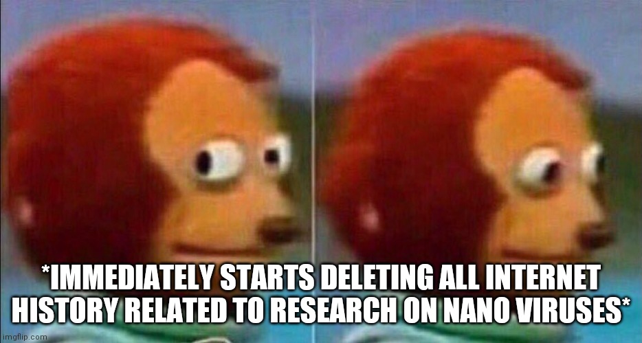 Monkey looking away | *IMMEDIATELY STARTS DELETING ALL INTERNET HISTORY RELATED TO RESEARCH ON NANO VIRUSES* | image tagged in monkey looking away | made w/ Imgflip meme maker