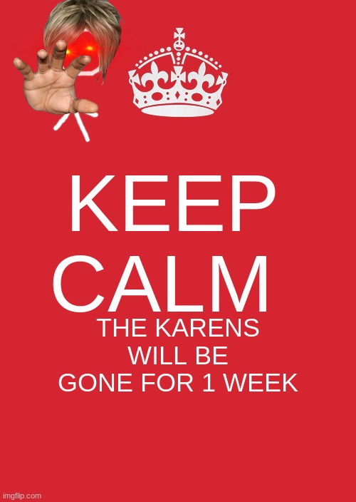 remove the karens | KEEP CALM; THE KARENS WILL BE GONE FOR 1 WEEK | image tagged in memes,keep calm and carry on red | made w/ Imgflip meme maker