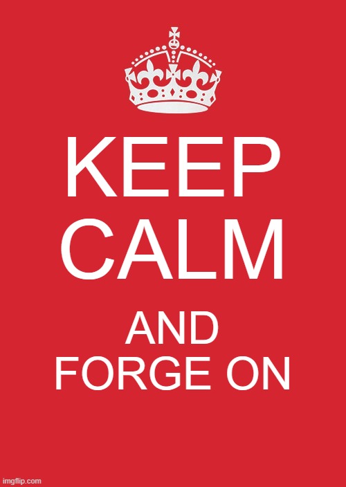 Keep it up people, forge to this meme | KEEP CALM; AND FORGE ON | image tagged in memes,keep calm and carry on red | made w/ Imgflip meme maker