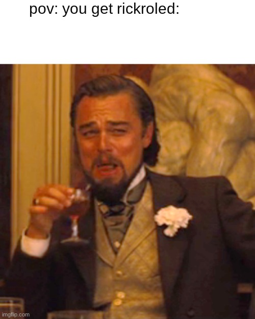e | pov: you get rickroled: | image tagged in memes,laughing leo | made w/ Imgflip meme maker