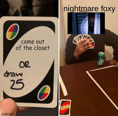 UNO Draw 25 Cards | nightmare foxy; come out of the closet | image tagged in memes,uno draw 25 cards | made w/ Imgflip meme maker