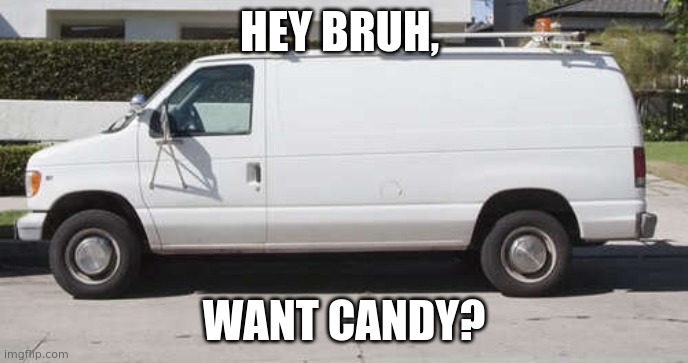 Big white van |  HEY BRUH, WANT CANDY? | image tagged in big white van | made w/ Imgflip meme maker