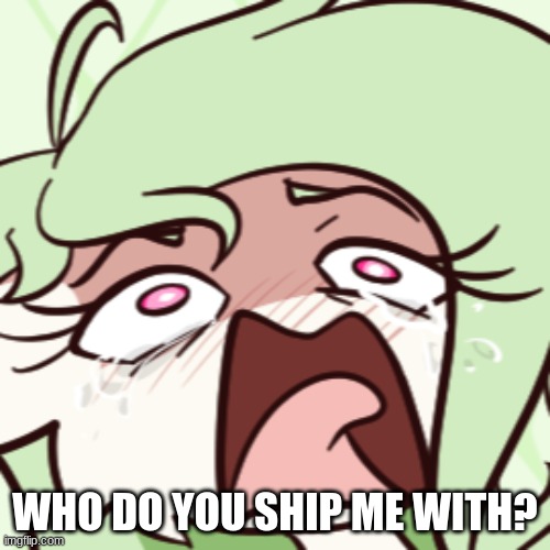 gardevoir screeching | WHO DO YOU SHIP ME WITH? | image tagged in gardevoir screeching | made w/ Imgflip meme maker