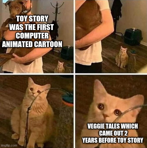 it is nothing' but FAX | TOY STORY WAS THE FIRST 
COMPUTER ANIMATED CARTOON; VEGGIE TALES WHICH 
CAME OUT 2 YEARS BEFORE TOY STORY | image tagged in crying cat comic,veggietales,toy story,facts | made w/ Imgflip meme maker