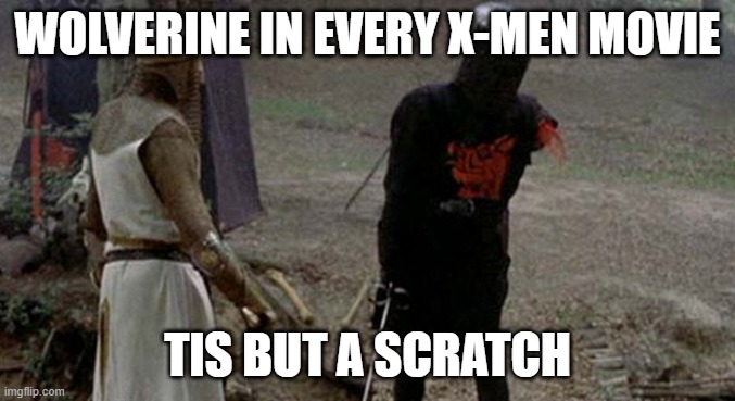 X-MEN Healing | WOLVERINE IN EVERY X-MEN MOVIE; TIS BUT A SCRATCH | image tagged in tis but a scratch | made w/ Imgflip meme maker