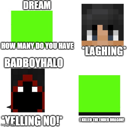 part of the frost walker video | DREAM; *LAGHING*; HOW MANY DO YOU HAVE; BADBOYHALO; *YELLING NO!*; I KILLED THE ENDER DRAGON! | image tagged in crying wojak / i know chad meme | made w/ Imgflip meme maker