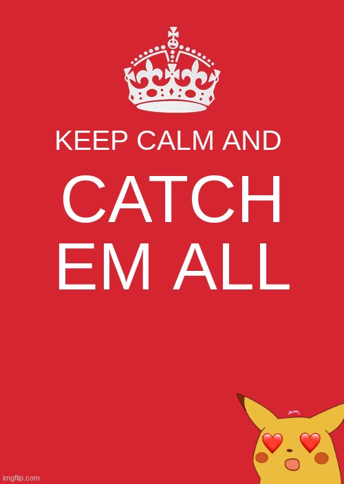 Keep Calm And Carry On Red Meme | KEEP CALM AND; CATCH EM ALL | image tagged in memes,keep calm and carry on red | made w/ Imgflip meme maker