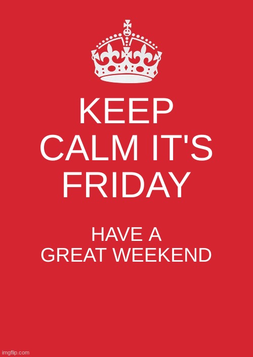 Keep Calm And Carry On Red | KEEP CALM IT'S FRIDAY; HAVE A GREAT WEEKEND | image tagged in memes,keep calm and carry on red | made w/ Imgflip meme maker
