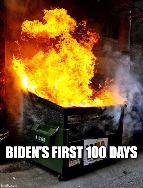 Dumpster Fire |  BIDEN'S FIRST 100 DAYS | image tagged in dumpster fire | made w/ Imgflip meme maker