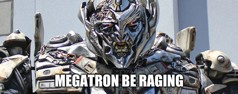 Megatron Be Ragin' | MEGATRON BE RAGING | image tagged in megatron | made w/ Imgflip meme maker