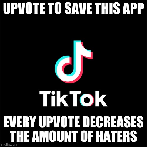 #SaveTiktok | UPVOTE TO SAVE THIS APP; EVERY UPVOTE DECREASES THE AMOUNT OF HATERS | image tagged in tiktok logo | made w/ Imgflip meme maker
