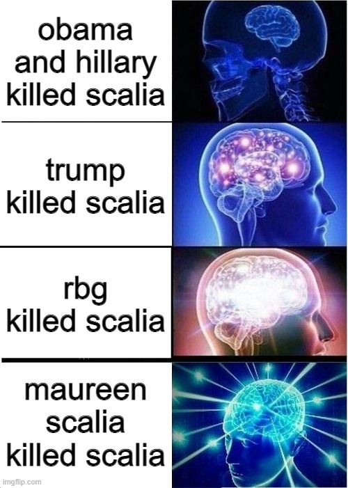 Scalia |  obama and hillary killed scalia; trump killed scalia; rbg killed scalia; maureen scalia killed scalia | image tagged in memes,expanding brain,politics,scalia | made w/ Imgflip meme maker