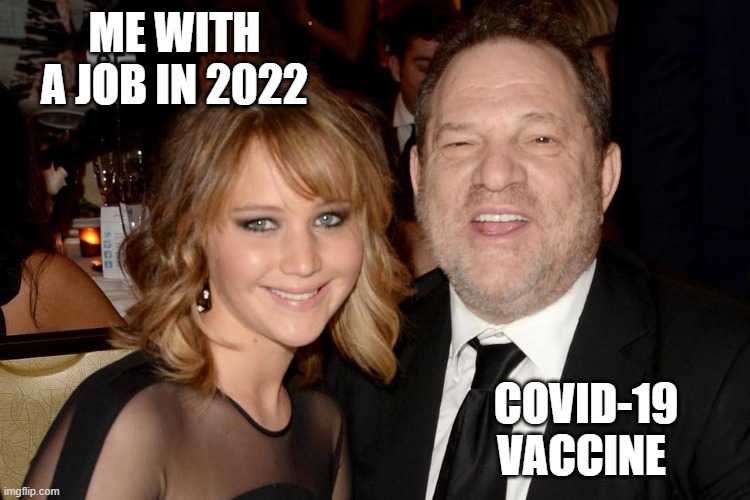 Weinstein Consent | ME WITH A JOB IN 2022; COVID-19 VACCINE | image tagged in weinstein consent | made w/ Imgflip meme maker
