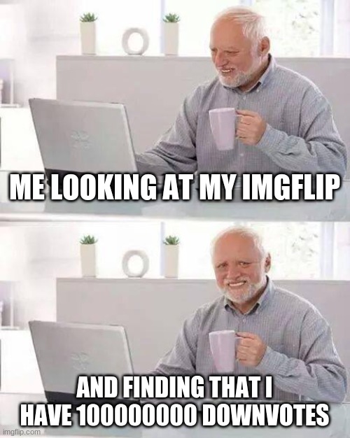 Hide the Pain Harold Meme | ME LOOKING AT MY IMGFLIP; AND FINDING THAT I HAVE 100000000 DOWNVOTES | image tagged in memes,hide the pain harold | made w/ Imgflip meme maker