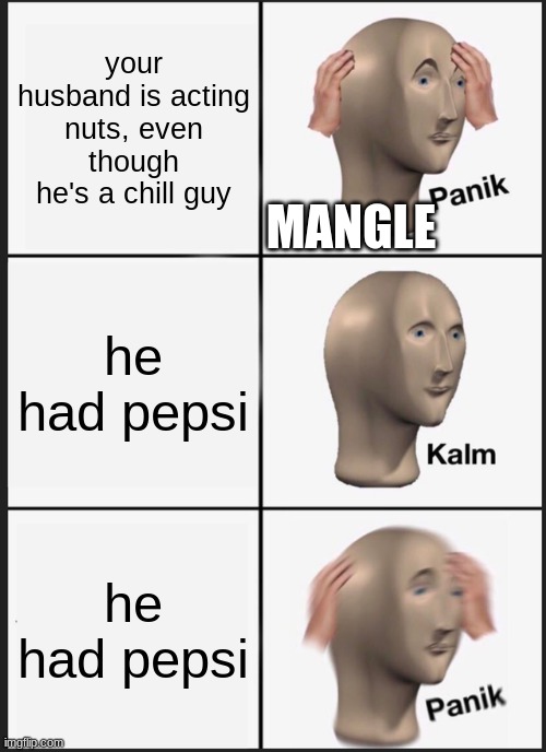 Panik Kalm Panik | your husband is acting nuts, even though he's a chill guy; MANGLE; he had pepsi; he had pepsi | image tagged in memes,panik kalm panik | made w/ Imgflip meme maker
