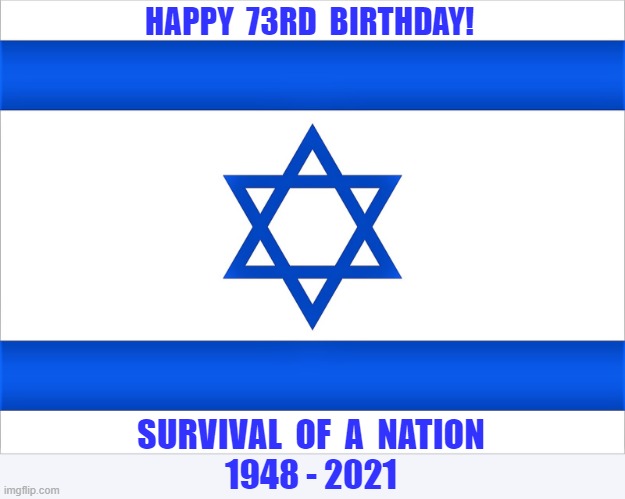 Israel flag | HAPPY  73RD  BIRTHDAY! SURVIVAL  OF  A  NATION
1948 - 2021 | image tagged in political meme,birthday wishes,israel,israel flag,survival,happy birthday | made w/ Imgflip meme maker