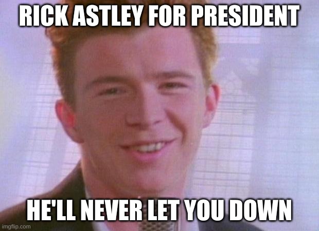 Rick Astley | RICK ASTLEY FOR PRESIDENT; HE'LL NEVER LET YOU DOWN | image tagged in rick astley | made w/ Imgflip meme maker