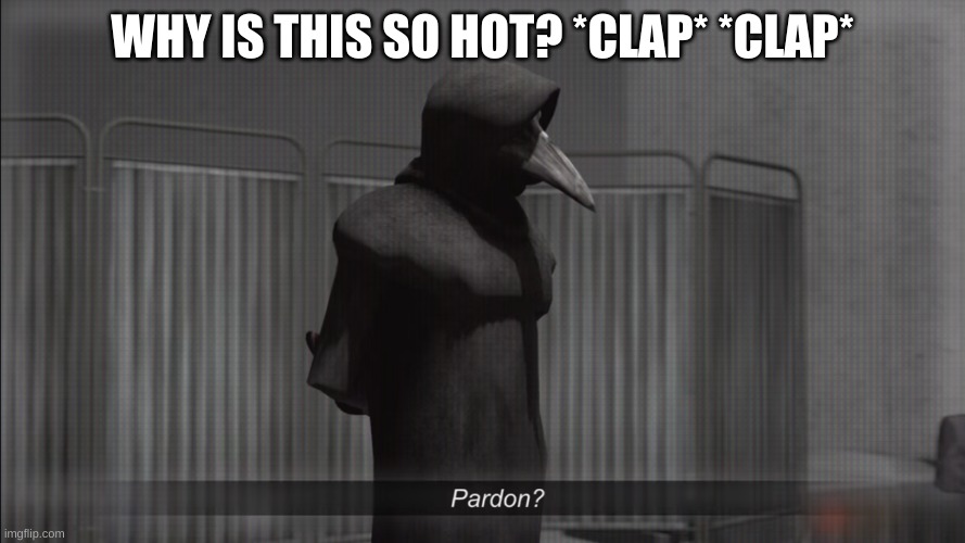 scp 049 pardon | WHY IS THIS SO HOT? *CLAP* *CLAP* | image tagged in scp 049 pardon | made w/ Imgflip meme maker