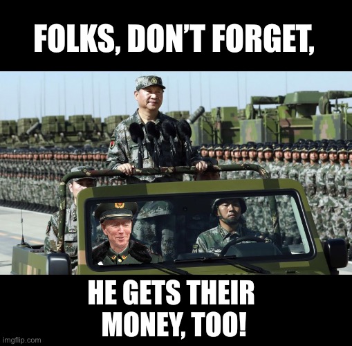 Focus on China Joe’s Communist China money! | FOLKS, DON’T FORGET, HE GETS THEIR 
MONEY, TOO! | image tagged in joe biden,creepy joe biden,biden,communist,democrat party,government corruption | made w/ Imgflip meme maker