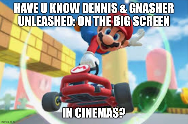 MKT Mario Jump Boost | HAVE U KNOW DENNIS & GNASHER UNLEASHED: ON THE BIG SCREEN; IN CINEMAS? | image tagged in mkt mario jump boost | made w/ Imgflip meme maker