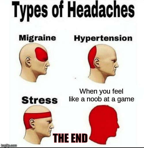 Types of Headaches meme | When you feel like a noob at a game; THE END | image tagged in types of headaches meme | made w/ Imgflip meme maker